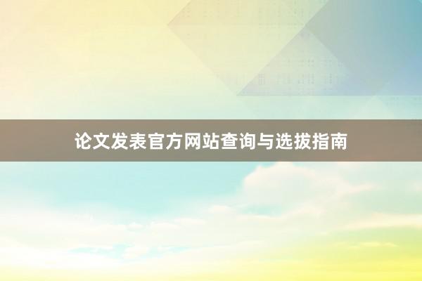 论文发表官方网站查询与选拔指南
