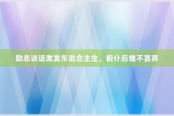 励志谈话激发东说念主生,前仆后继不言弃